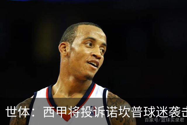 世体：西甲将投诉诺坎普球迷袭击卡马文加