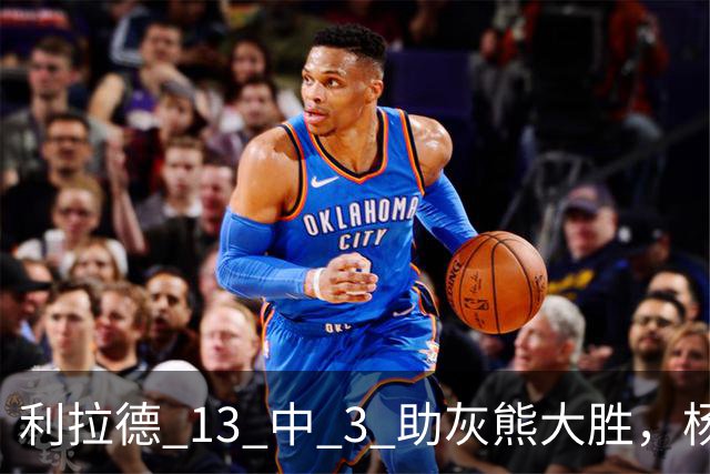 利拉德 13 中 3 助灰熊大胜，杨瀚森第五中锋，巴特尔一纪录稳如泰山