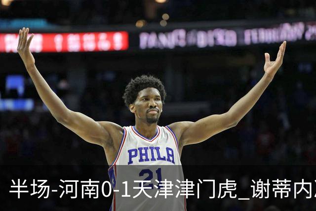 半场-河南0-1天津津门虎 谢蒂内凌空斩世界波 王上源远射中框