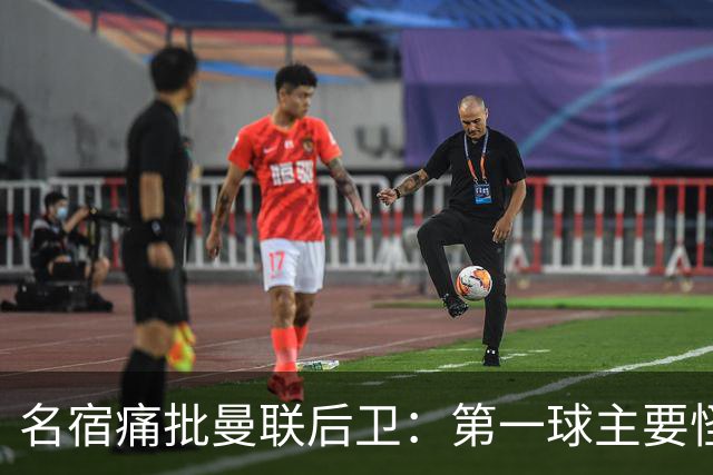 名宿痛批曼联后卫：第一球主要怪他，红牌太荒唐