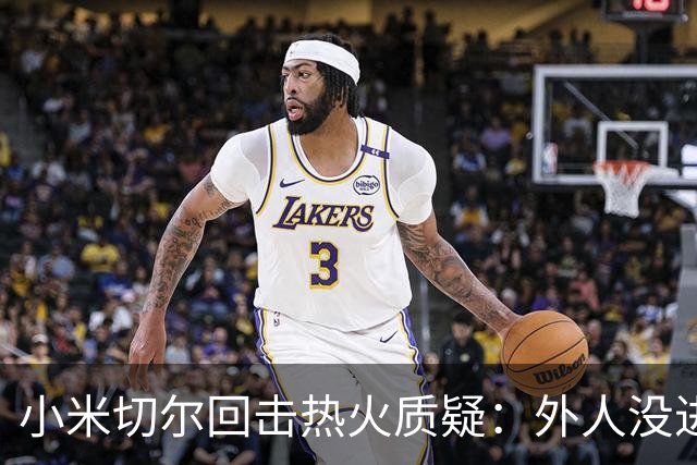 小米切尔回击热火质疑：外人没进过我们训练馆，我压根不在乎