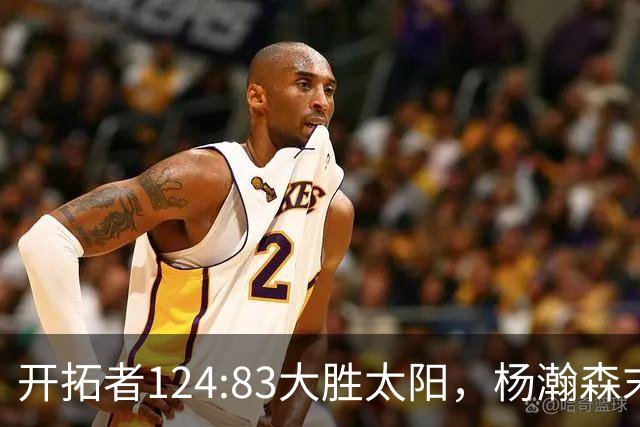开拓者124:83大胜太阳，杨瀚森末节5分2板，奇葩一幕出现