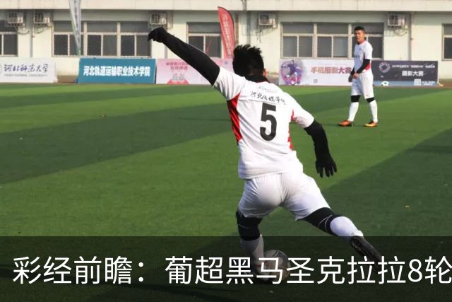 彩经前瞻：葡超黑马圣克拉拉8轮不败，本菲卡联赛24球火力全开