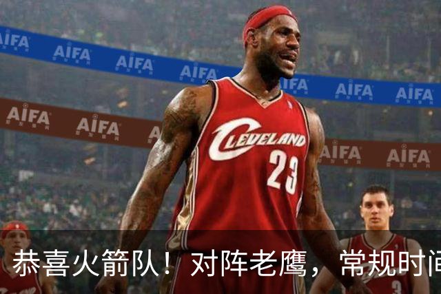 恭喜火箭队！对阵老鹰，常规时间边缘3人组亮相，冲击轮换阵容有戏