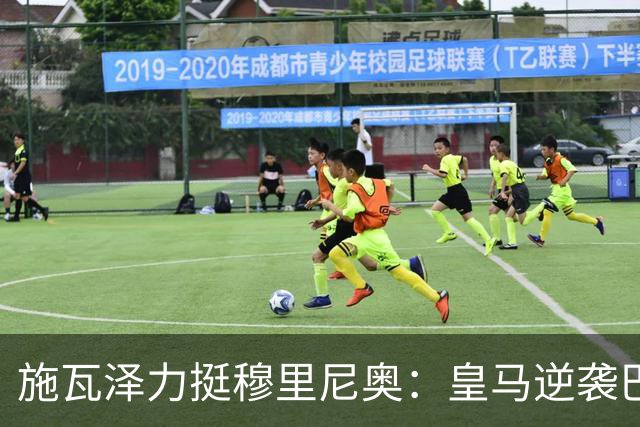 施瓦泽力挺穆里尼奥：皇马逆袭巴萨，进化不止于战术
