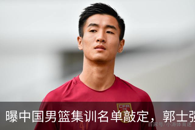 曝中国男篮集训名单敲定，郭士强为世界杯拼一把，猜猜12人都有谁