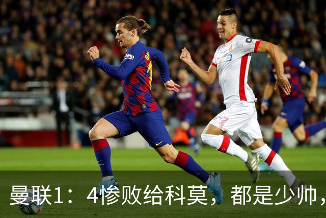 曼联1：4惨败给科莫，都是少帅，差距咋那么大？