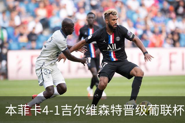 本菲卡4-1吉尔维森特晋级葡联杯四强 卢克巴基奥梅开二度