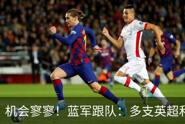 机会寥寥！蓝军跟队：多支英超和欧洲球队密切关注埃斯特旺的情况