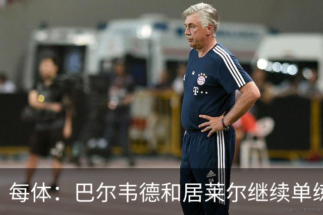 每体：巴尔韦德和居莱尔继续单练，不过预计他们能出战桑坦德竞技
