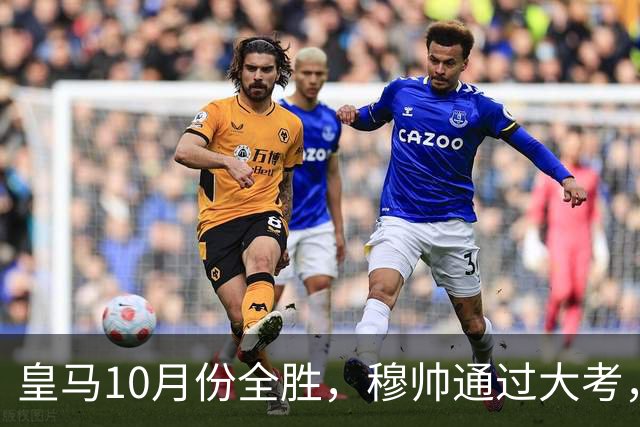 皇马10月份全胜，穆帅通过大考，皇马高层十分认可穆帅的带队表现