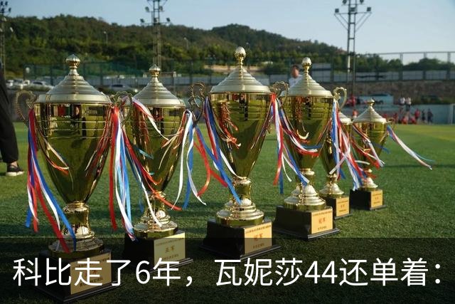 科比走了6年，瓦妮莎44还单着：不是嫁不出去，是这世上没人能嫁