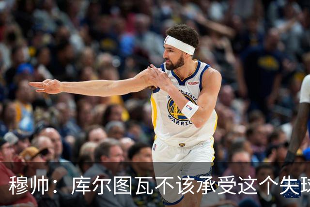 穆帅：库尔图瓦不该承受这个失球，不该让队友毁了他这个夜晚