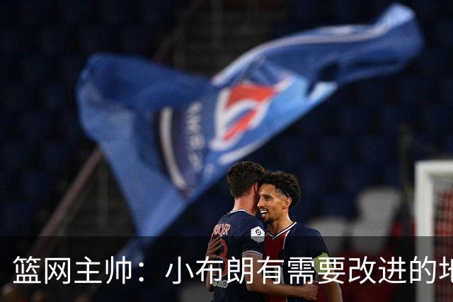篮网主帅：小布朗有需要改进的地方 但整体来说表现更多是正面的