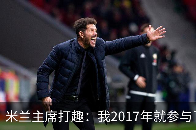 米兰主席打趣：我2017年就参与了新球场计划，推进得真快