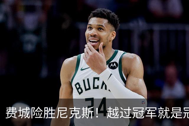 费城险胜尼克斯！越过冠军就是冠军了？