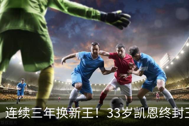 连续三年换新王！33岁凯恩终封王，金球不再偏爱少年天才