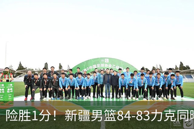 险胜1分！新疆男篮84-83力克同曦 劳森26分领衔演绎铁血逆袭