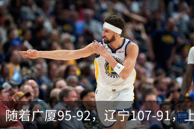 随着广厦95-92，辽宁107-91，上海88-81浙江，CBA最新积分榜出炉