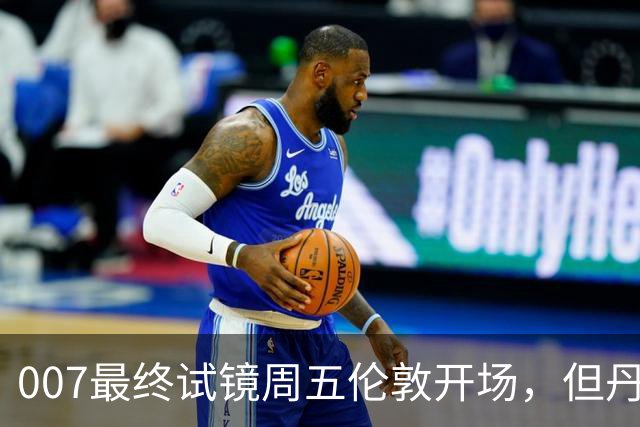007最终试镜周五伦敦开场，但丹尼尔克雷格两年前就押了奥康纳