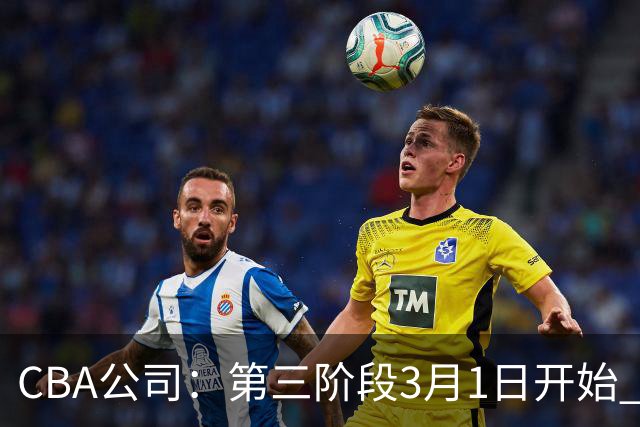 CBA公司：第三阶段3月1日开始 恢复主客场进行
