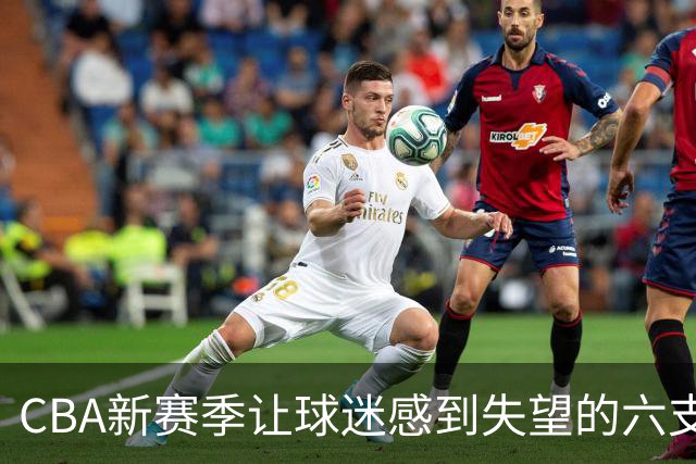 CBA新赛季让球迷感到失望的六支球队！上赛季均打进季后赛