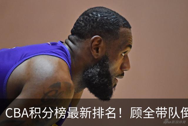 CBA积分榜最新排名！顾全带队倒数第一，广东倒数第六，辽宁第四，北京登顶！