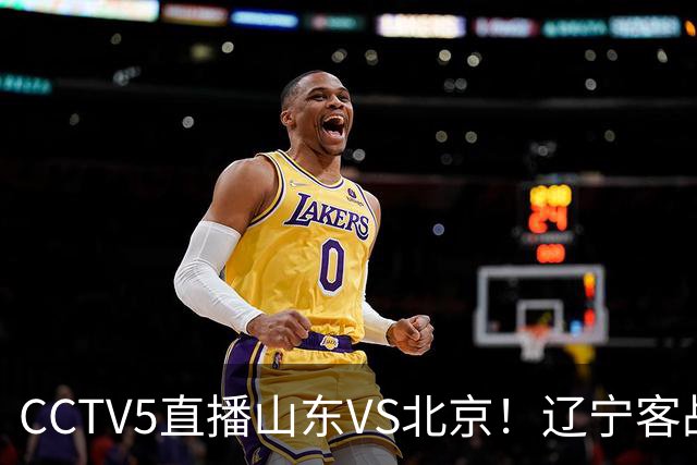 CCTV5直播山东VS北京！辽宁客战广厦，京辽冲5连胜，CBA第五轮7场比赛率先前瞻